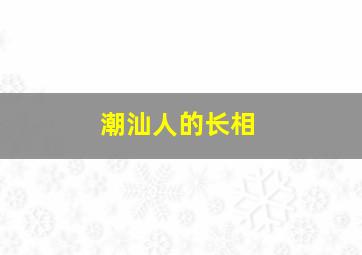 潮汕人的长相