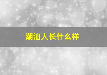 潮汕人长什么样