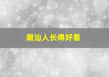 潮汕人长得好看