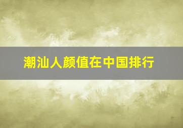 潮汕人颜值在中国排行