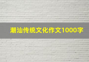 潮汕传统文化作文1000字