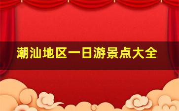 潮汕地区一日游景点大全