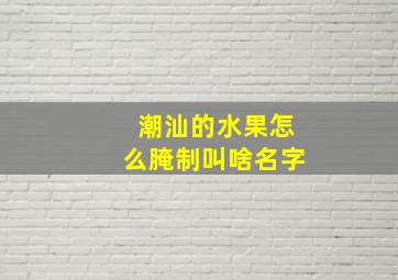 潮汕的水果怎么腌制叫啥名字