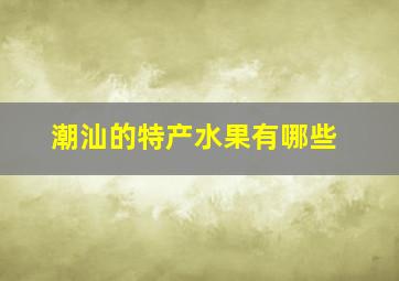 潮汕的特产水果有哪些