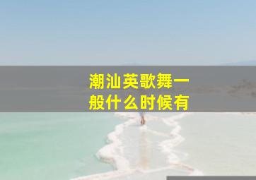 潮汕英歌舞一般什么时候有