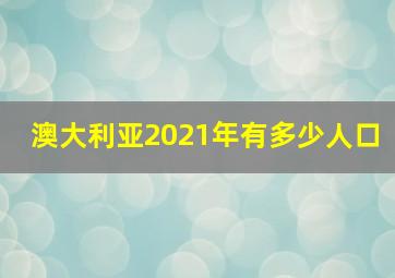 澳大利亚2021年有多少人口