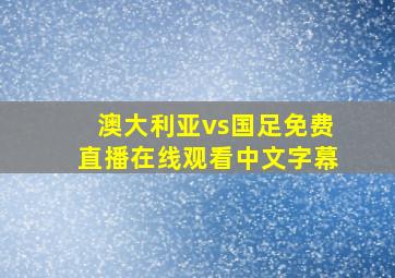 澳大利亚vs国足免费直播在线观看中文字幕