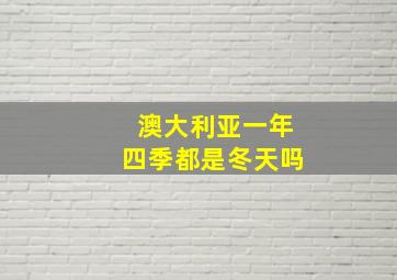 澳大利亚一年四季都是冬天吗