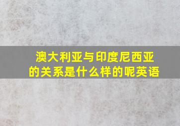 澳大利亚与印度尼西亚的关系是什么样的呢英语