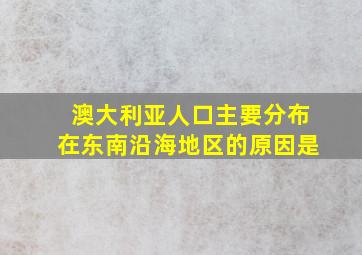 澳大利亚人口主要分布在东南沿海地区的原因是