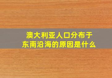 澳大利亚人口分布于东南沿海的原因是什么