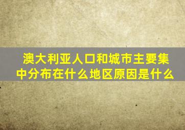 澳大利亚人口和城市主要集中分布在什么地区原因是什么