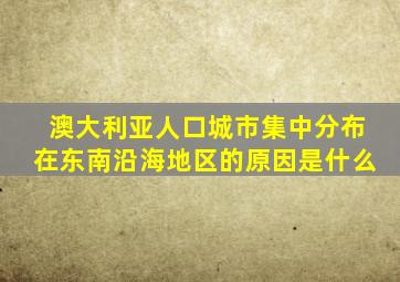 澳大利亚人口城市集中分布在东南沿海地区的原因是什么