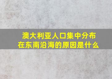 澳大利亚人口集中分布在东南沿海的原因是什么