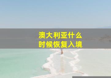 澳大利亚什么时候恢复入境