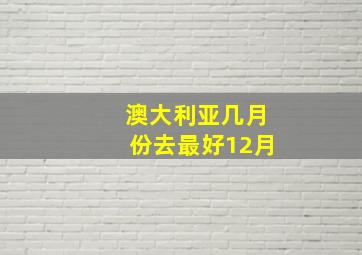 澳大利亚几月份去最好12月