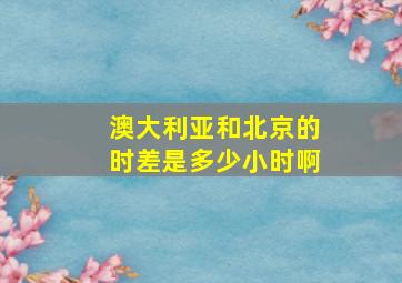 澳大利亚和北京的时差是多少小时啊