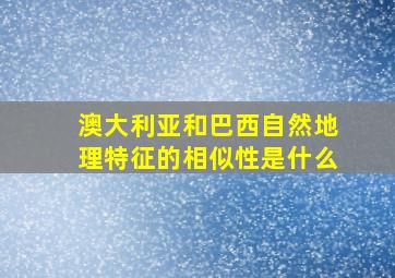 澳大利亚和巴西自然地理特征的相似性是什么