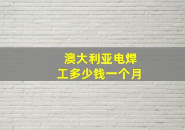 澳大利亚电焊工多少钱一个月