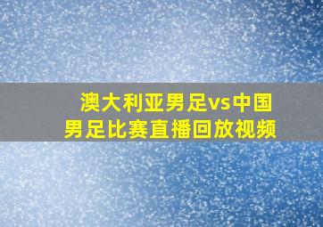 澳大利亚男足vs中国男足比赛直播回放视频