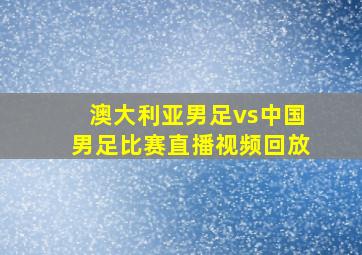 澳大利亚男足vs中国男足比赛直播视频回放