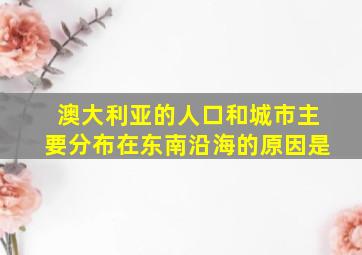 澳大利亚的人口和城市主要分布在东南沿海的原因是