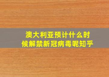 澳大利亚预计什么时候解禁新冠病毒呢知乎