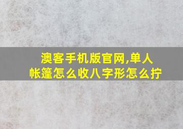 澳客手机版官网,单人帐篷怎么收八字形怎么拧