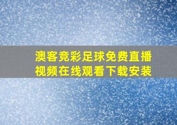 澳客竞彩足球免费直播视频在线观看下载安装