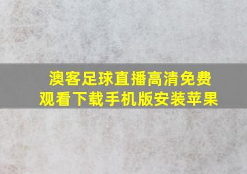 澳客足球直播高清免费观看下载手机版安装苹果