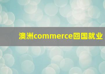 澳洲commerce回国就业