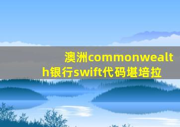 澳洲commonwealth银行swift代码堪培拉