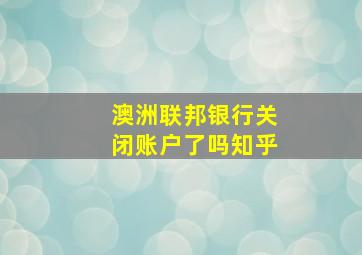 澳洲联邦银行关闭账户了吗知乎