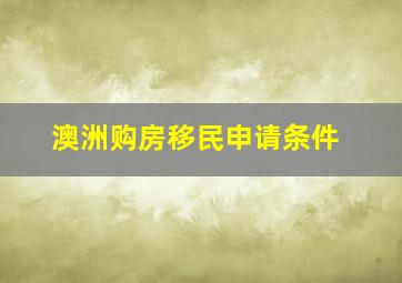 澳洲购房移民申请条件