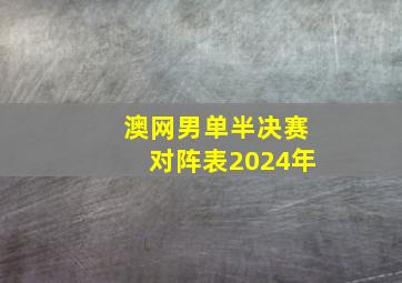 澳网男单半决赛对阵表2024年