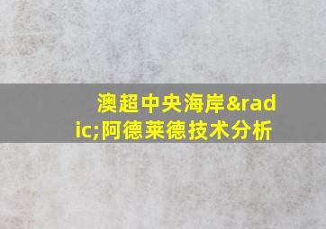 澳超中央海岸√阿德莱德技术分析