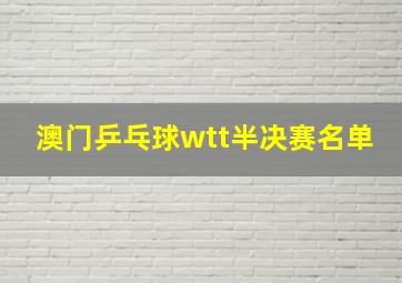 澳门乒乓球wtt半决赛名单