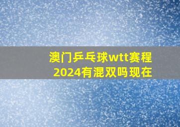 澳门乒乓球wtt赛程2024有混双吗现在