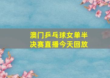 澳门乒乓球女单半决赛直播今天回放