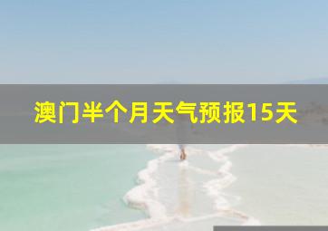 澳门半个月天气预报15天