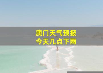 澳门天气预报今天几点下雨