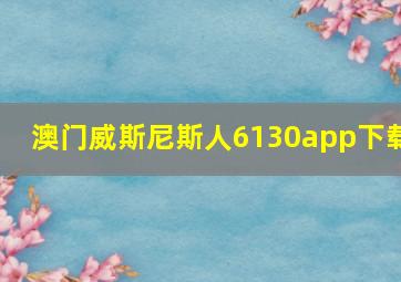 澳门威斯尼斯人6130app下载