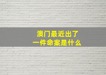 澳门最近出了一件命案是什么