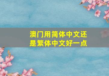 澳门用简体中文还是繁体中文好一点