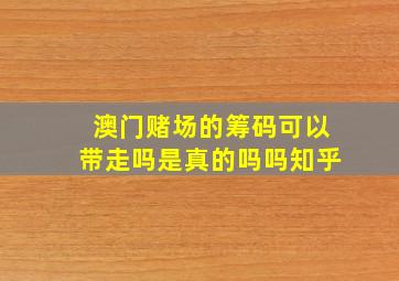 澳门赌场的筹码可以带走吗是真的吗吗知乎