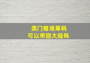 澳门赌场筹码可以带回大陆吗