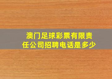 澳门足球彩票有限责任公司招聘电话是多少