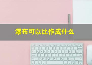 瀑布可以比作成什么