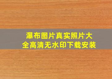 瀑布图片真实照片大全高清无水印下载安装