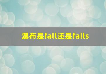 瀑布是fall还是falls